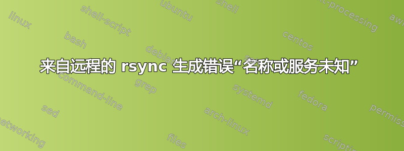 来自远程的 rsync 生成错误“名称或服务未知”