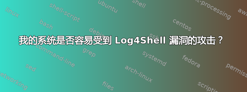 我的系统是否容易受到 Log4Shell 漏洞的攻击？