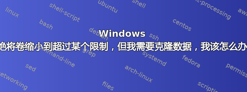 Windows 拒绝将卷缩小到超过某个限制，但我需要克隆数据，我该怎么办？