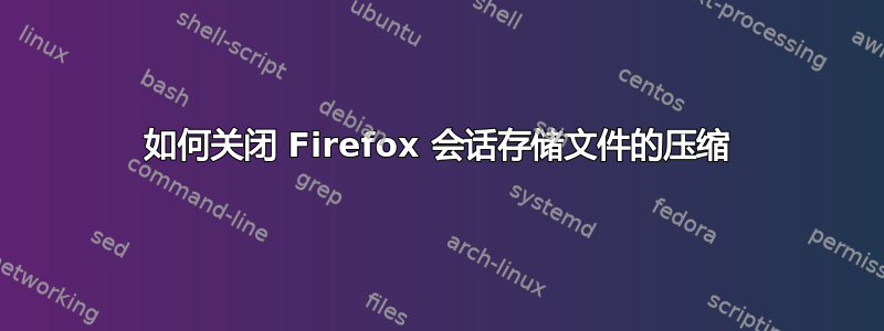 如何关闭 Firefox 会话存储文件的压缩