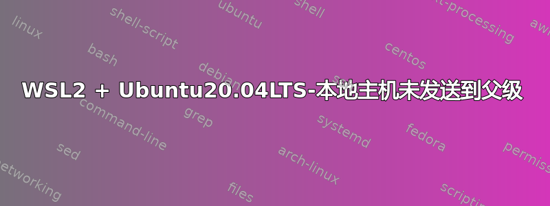 WSL2 + Ubuntu20.04LTS-本地主机未发送到父级