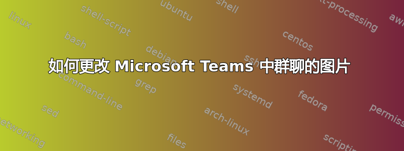 如何更改 Microsoft Teams 中群聊的图片