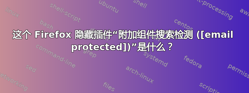 这个 Firefox 隐藏插件“附加组件搜索检测 ([email protected])”是什么？