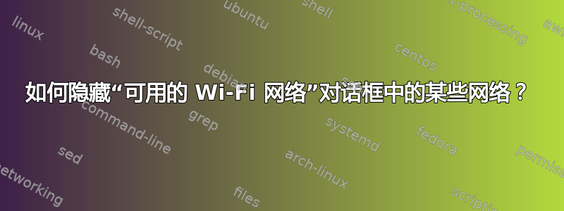 如何隐藏“可用的 Wi-Fi 网络”对话框中的某些网络？