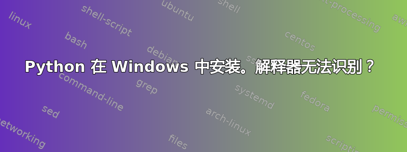 Python 在 Windows 中安装。解释器无法识别？