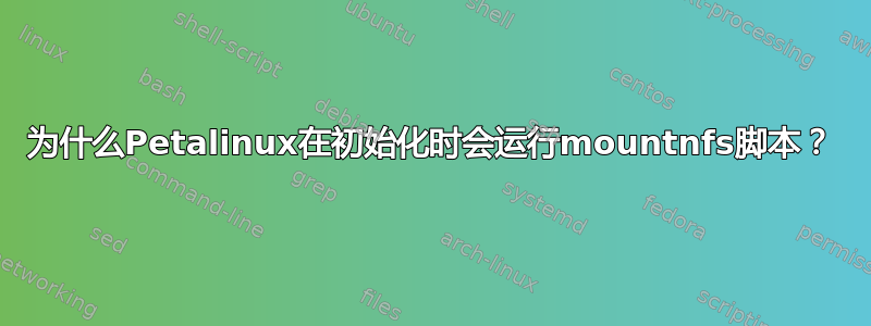 为什么Petalinux在初始化时会运行mountnfs脚本？