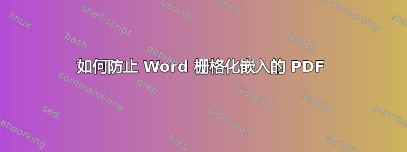 如何防止 Word 栅格化嵌入的 PDF