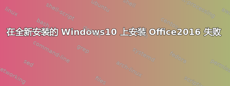 在全新安装的 Windows10 上安装 Office2016 失败 