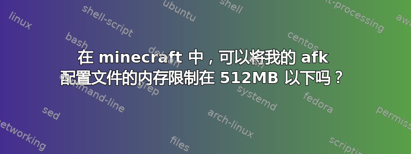 在 minecraft 中，可以将我的 afk 配置文件的内存限制在 512MB 以下吗？