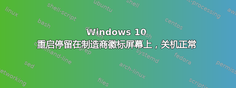 Windows 10 重启停留在制造商徽标屏幕上，关机正常