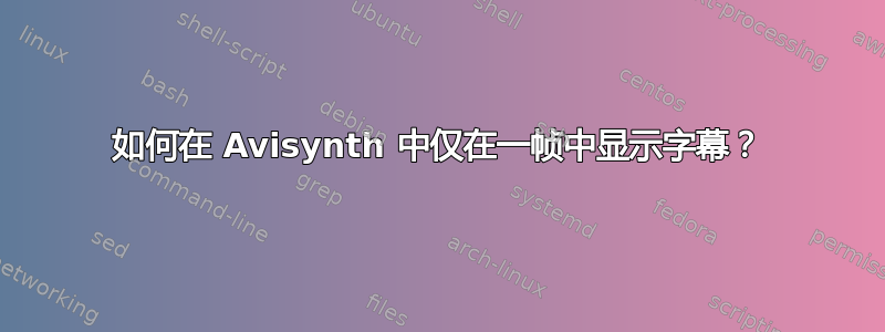 如何在 Avisynth 中仅在一帧中显示字幕？