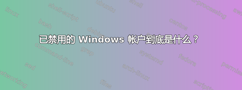 已禁用的 Windows 帐户到底是什么？