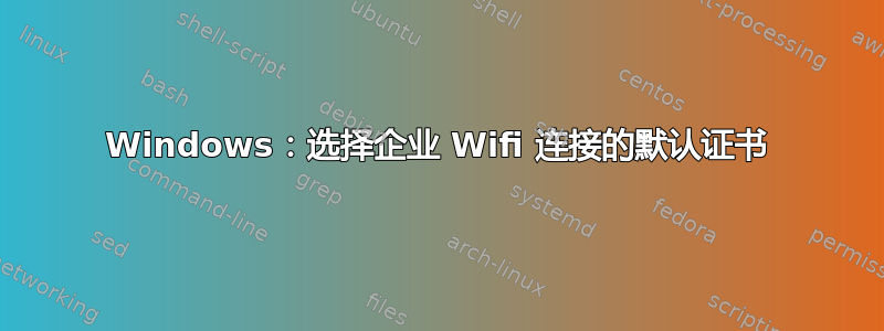 Windows：选择企业 Wifi 连接的默认证书