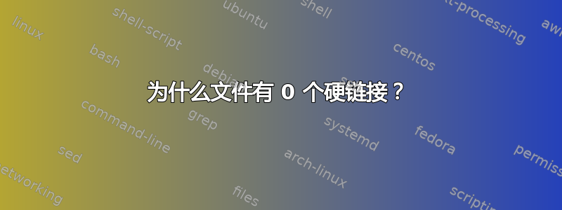 为什么文件有 0 个硬链接？