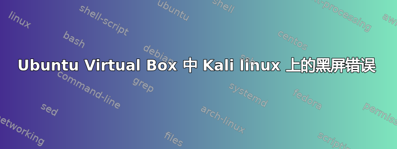 Ubuntu Virtual Box 中 Kali linux 上的黑屏错误