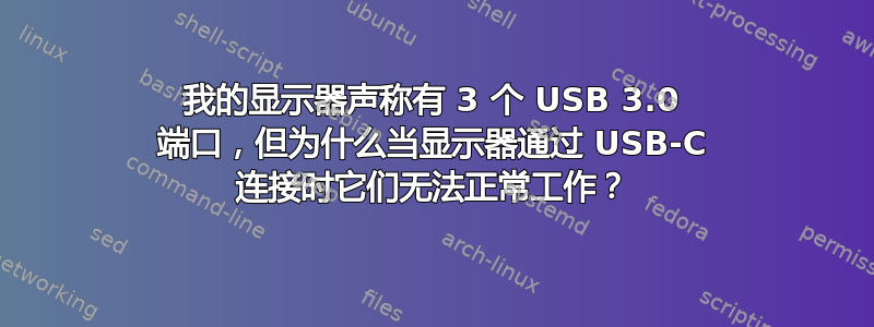 我的显示器声称有 3 个 USB 3.0 端口，但为什么当显示器通过 USB-C 连接时它们无法正常工作？