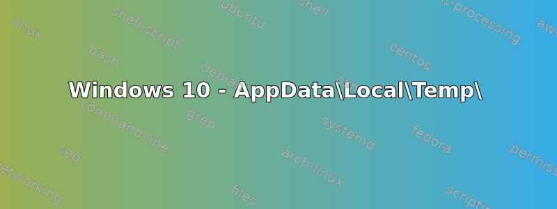 Windows 10 - AppData\Local\Temp\