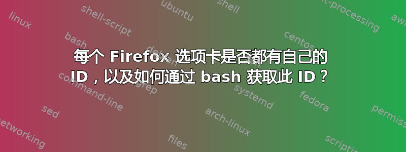 每个 Firefox 选项卡是否都有自己的 ID，以及如何通过 bash 获取此 ID？