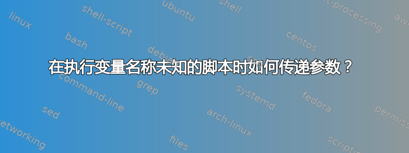 在执行变量名称未知的脚本时如何传递参数？