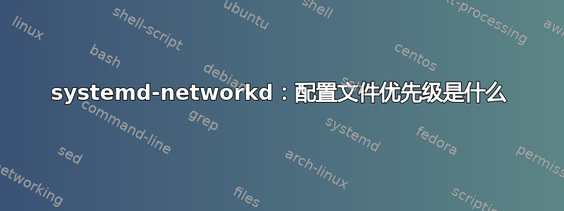 systemd-networkd：配置文件优先级是什么