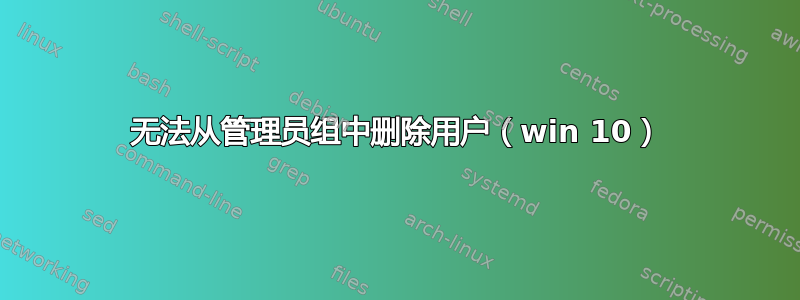 无法从管理员组中删除用户（win 10）