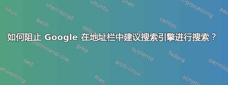 如何阻止 Google 在地址栏中建议搜索引擎进行搜索？