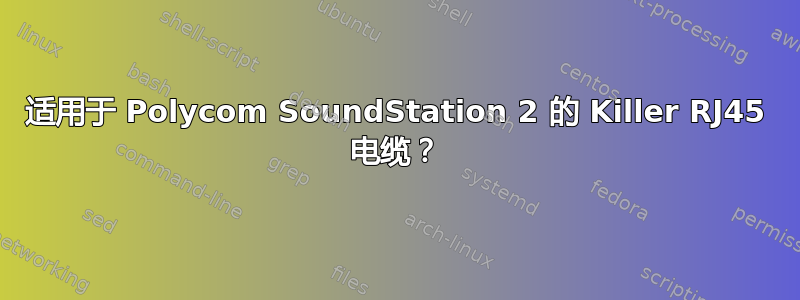 适用于 Polycom SoundStation 2 的 Killer RJ45 电缆？