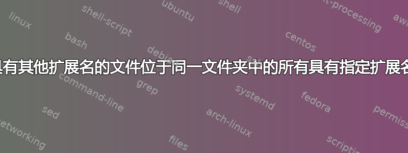 查找与具有其他扩展名的文件位于同一文件夹中的所有具有指定扩展名的文件