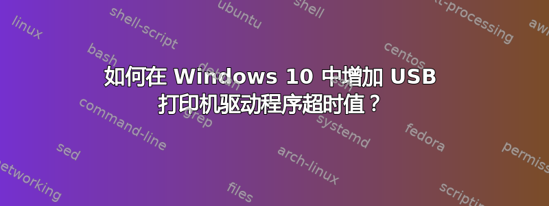 如何在 Windows 10 中增加 USB 打印机驱动程序超时值？