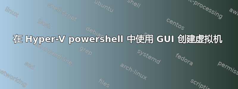 在 Hyper-V powershell 中使用 GUI 创建虚拟机