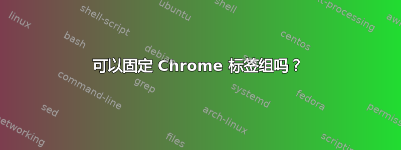 可以固定 Chrome 标签组吗？