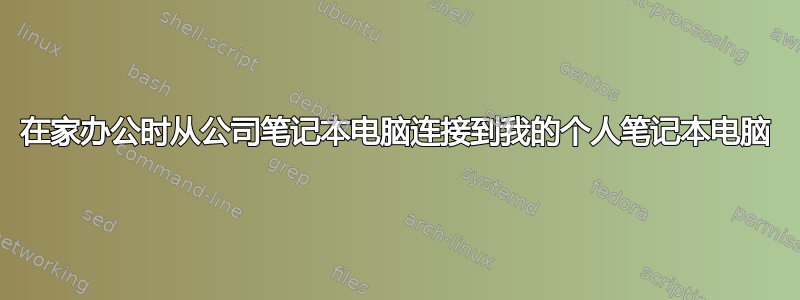 在家办公时从公司笔记本电脑连接到我的个人笔记本电脑