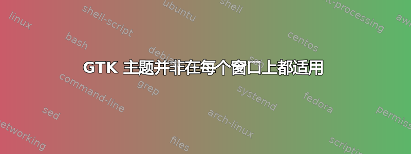 GTK 主题并非在每个窗口上都适用