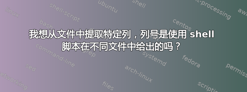 我想从文件中提取特定列，列号是使用 shell 脚本在不同文件中给出的吗？