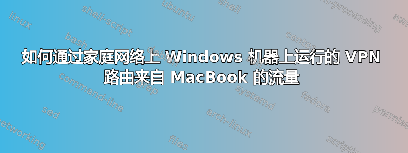 如何通过家庭网络上 Windows 机器上运行的 VPN 路由来自 MacBook 的流量