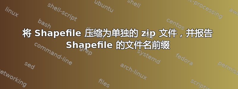 将 Shapefile 压缩为单独的 zip 文件，并报告 Shapefile 的文件名前缀