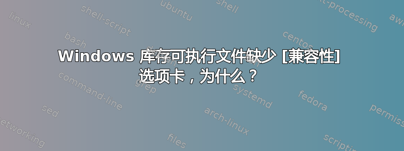 Windows 库存可执行文件缺少 [兼容性] 选项卡，为什么？