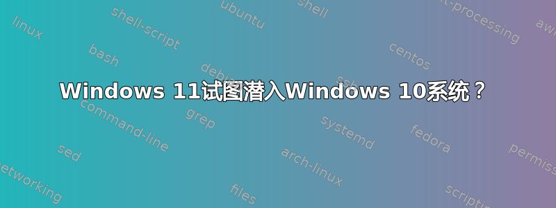 Windows 11试图潜入Windows 10系统？