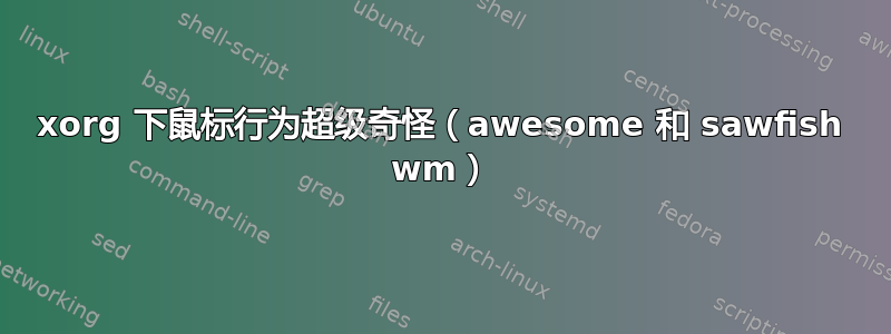 xorg 下鼠标行为超级奇怪（awesome 和 sawfish wm）