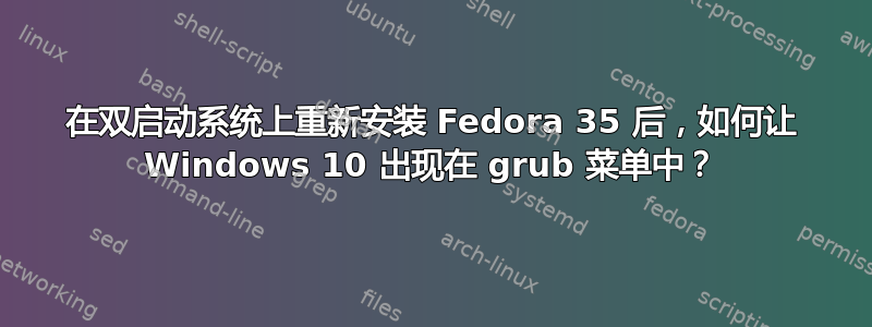 在双启动系统上重新安装 Fedora 35 后，如何让 Windows 10 出现在 grub 菜单中？