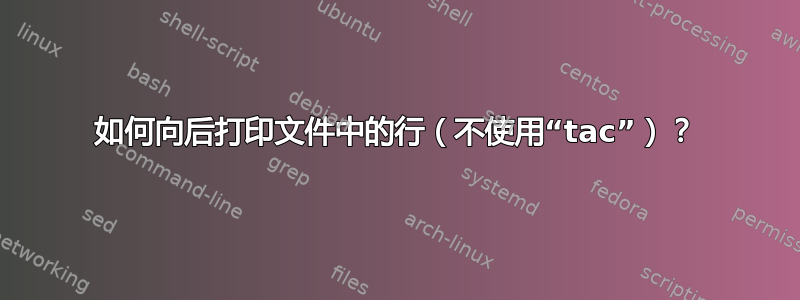 如何向后打印文件中的行（不使用“tac”）？