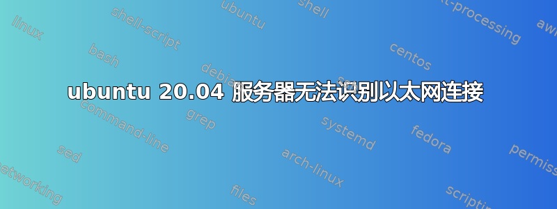 ubuntu 20.04 服务器无法识别以太网连接