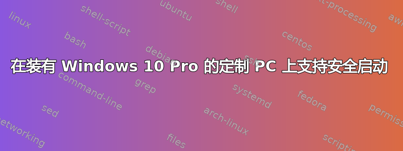 在装有 Windows 10 Pro 的定制 PC 上支持安全启动