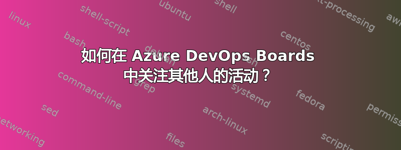 如何在 Azure DevOps Boards 中关注其他人的活动？