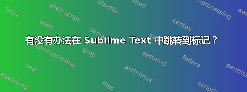 有没有办法在 Sublime Text 中跳转到标记？