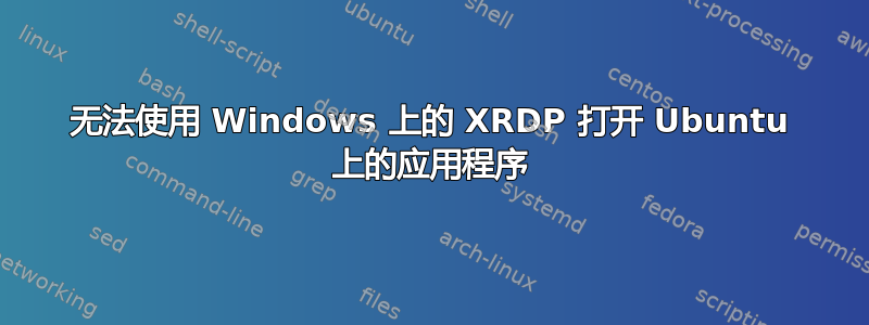 无法使用 Windows 上的 XRDP 打开 Ubuntu 上的应用程序