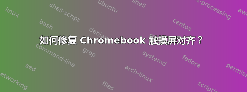 如何修复 Chromebook 触摸屏对齐？