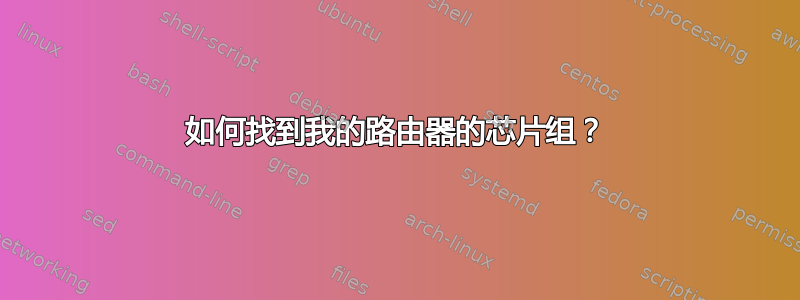 如何找到我的路由器的芯片组？