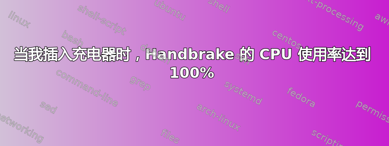 当我插入充电器时，Handbrake 的 CPU 使用率达到 100%