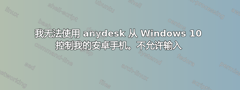 我无法使用 anydesk 从 Windows 10 控制我的安卓手机。不允许输入